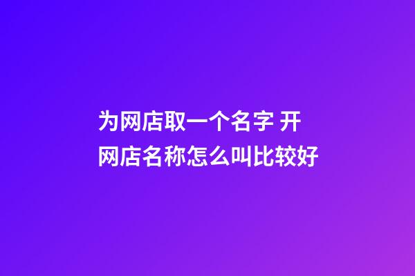 为网店取一个名字 开网店名称怎么叫比较好-第1张-店铺起名-玄机派
